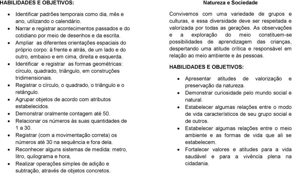 Identificar e registrar as formas geométricas: círculo, quadrado, triângulo, em construções tridimensionais. Registrar o círculo, o quadrado, o triângulo e o retângulo.