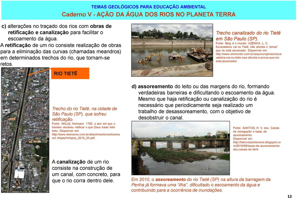 Trecho canalizado do rio Tietê em São Paulo (SP). Fonte: Blog vi o mundo. AZENHA, L. C. Escavadeira cai no Tietê, não afunda e prova que rio está assoreado. http://www.viomundo.com.