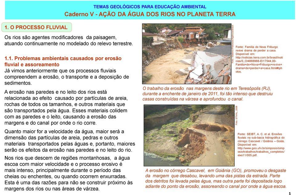 1. Problemas ambientais causados por erosão fluvial e assoreamento Já vimos anteriormente que os processos fluviais compreendem a erosão, o transporte e a deposição de sedimentos.