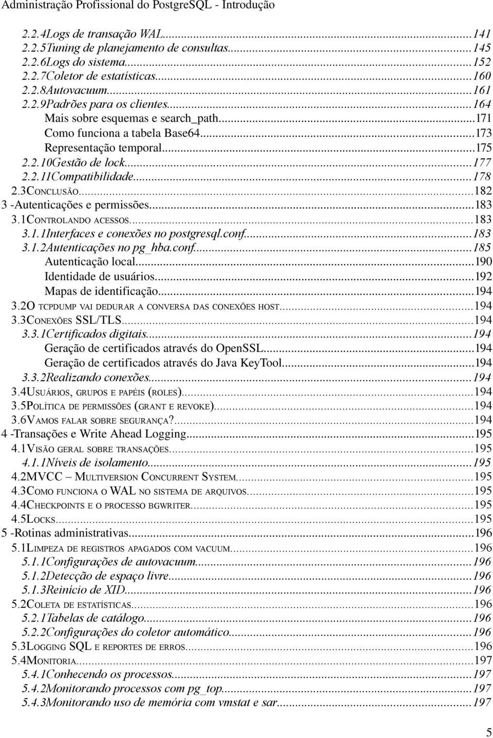 ..178 2.3CONCLUSÃO...182 3 Autenticações e permissões...183 3.1CONTROLANDO ACESSOS...183 3.1.1Interfaces e conexões no postgresql.conf...183 3.1.2Autenticações no pg_hba.conf...185 Autenticação local.