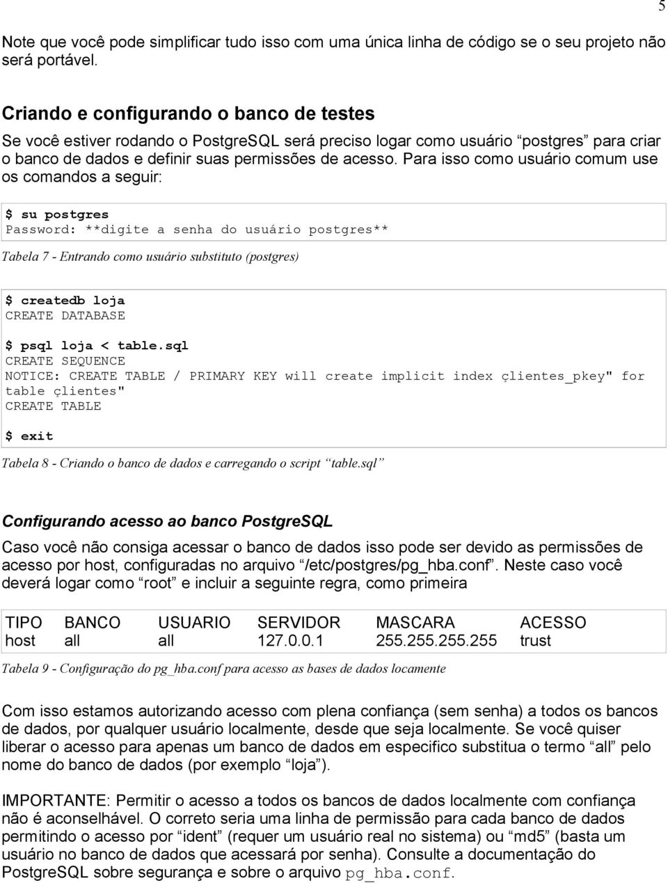 Para isso como usuário comum use os comandos a seguir: $ su postgres Password: **digite a senha do usuário postgres** Tabela 7 - Entrando como usuário substituto (postgres) $ createdb loja CREATE