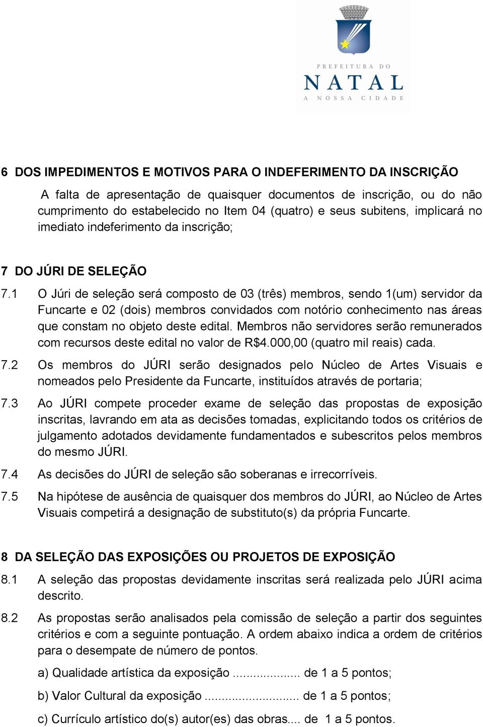 1 O Júri de seleção será composto de 03 (três) membros, sendo 1(um) servidor da Funcarte e 02 (dois) membros convidados com notório conhecimento nas áreas que constam no objeto deste edital.