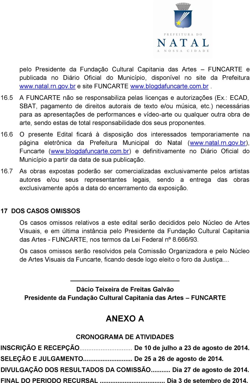 ) necessárias para as apresentações de performances e vídeo-arte ou qualquer outra obra de arte, sendo estas de total responsabilidade dos seus proponentes. 16.