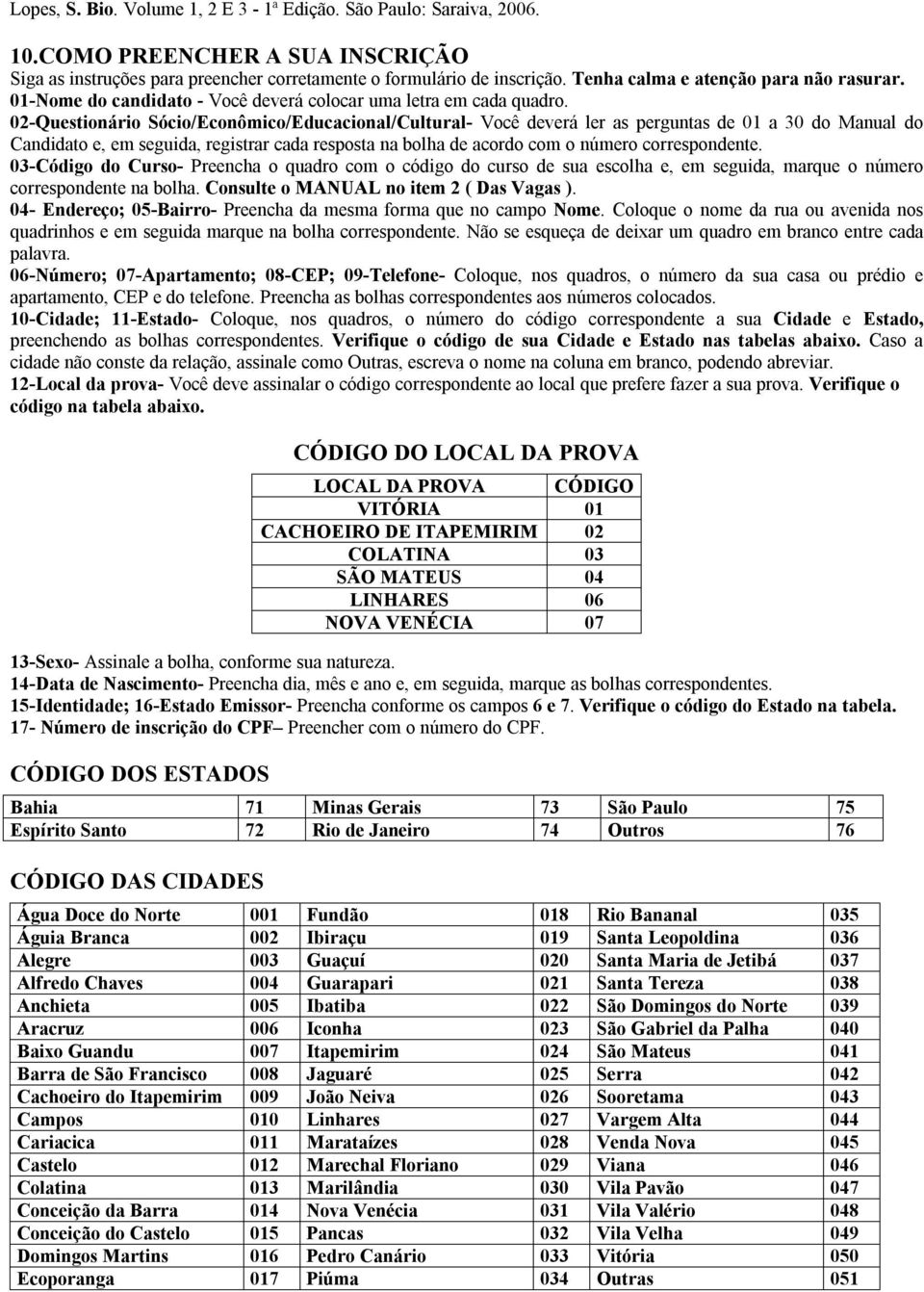 02-Questionário Sócio/Econômico/Educacional/Cultural- Você deverá ler as perguntas de 01 a 30 do Manual do Candidato e, em seguida, registrar cada resposta na bolha de acordo com o número