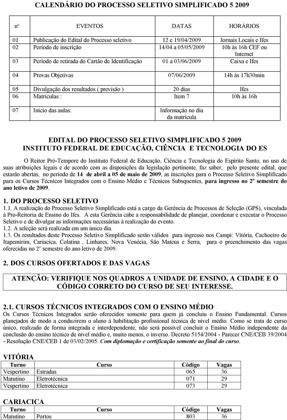 previsão ) 20 dias Ifes 06 Matrículas : Item 7 10h às 16h 07 Início das aulas: Informação no dia da matrícula EDITAL DO PROCESSO SELETIVO SIMPLIFICADO 5 2009 INSTITUTO FEDERAL DE EDUCAÇÃO, CIÊNCIA E