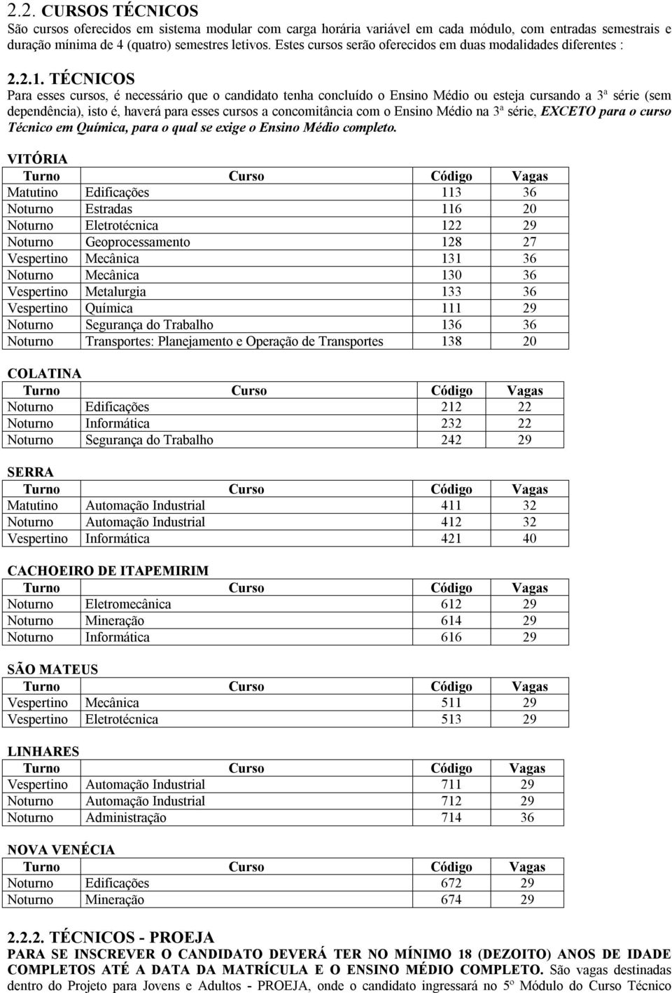 TÉCNICOS Para esses cursos, é necessário que o candidato tenha concluído o Ensino Médio ou esteja cursando a 3ª série (sem dependência), isto é, haverá para esses cursos a concomitância com o Ensino