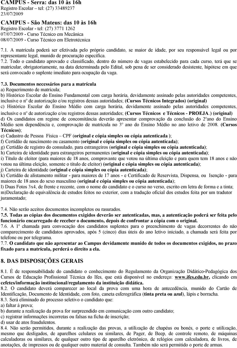 A matrícula poderá ser efetivada pelo próprio candidato, se maior de idade, por seu responsável legal ou por representante legal, munido de procuração específica. 7.2.