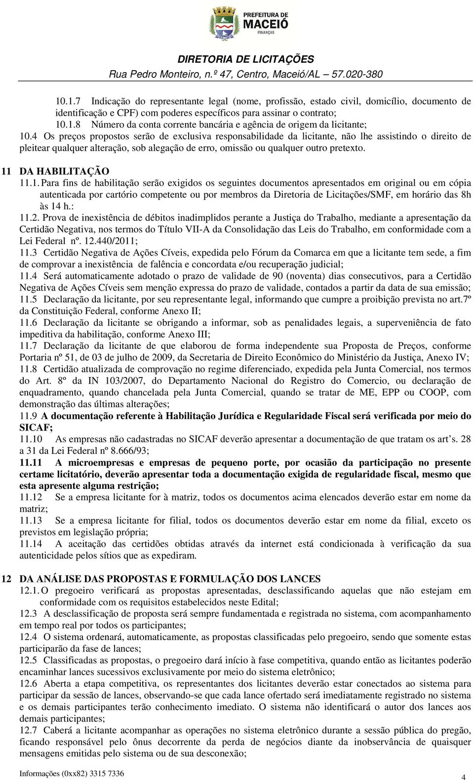 11 DA HABILITAÇÃO 11.1. Para fins de habilitação serão exigidos os seguintes documentos apresentados em original ou em cópia autenticada por cartório competente ou por membros da Diretoria de