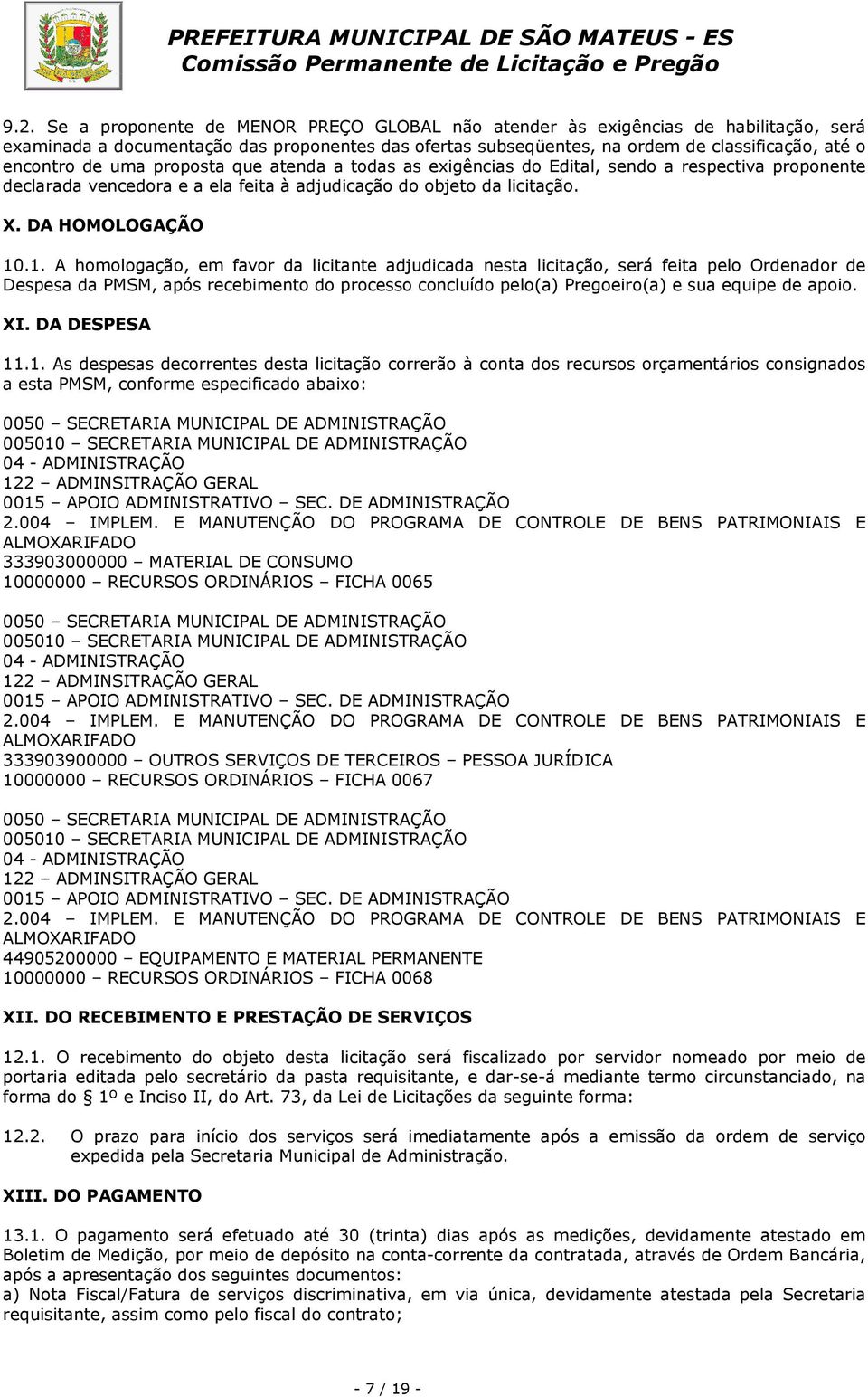 .1. A homologação, em favor da licitante adjudicada nesta licitação, será feita pelo Ordenador de Despesa da PMSM, após recebimento do processo concluído pelo(a) Pregoeiro(a) e sua equipe de apoio.