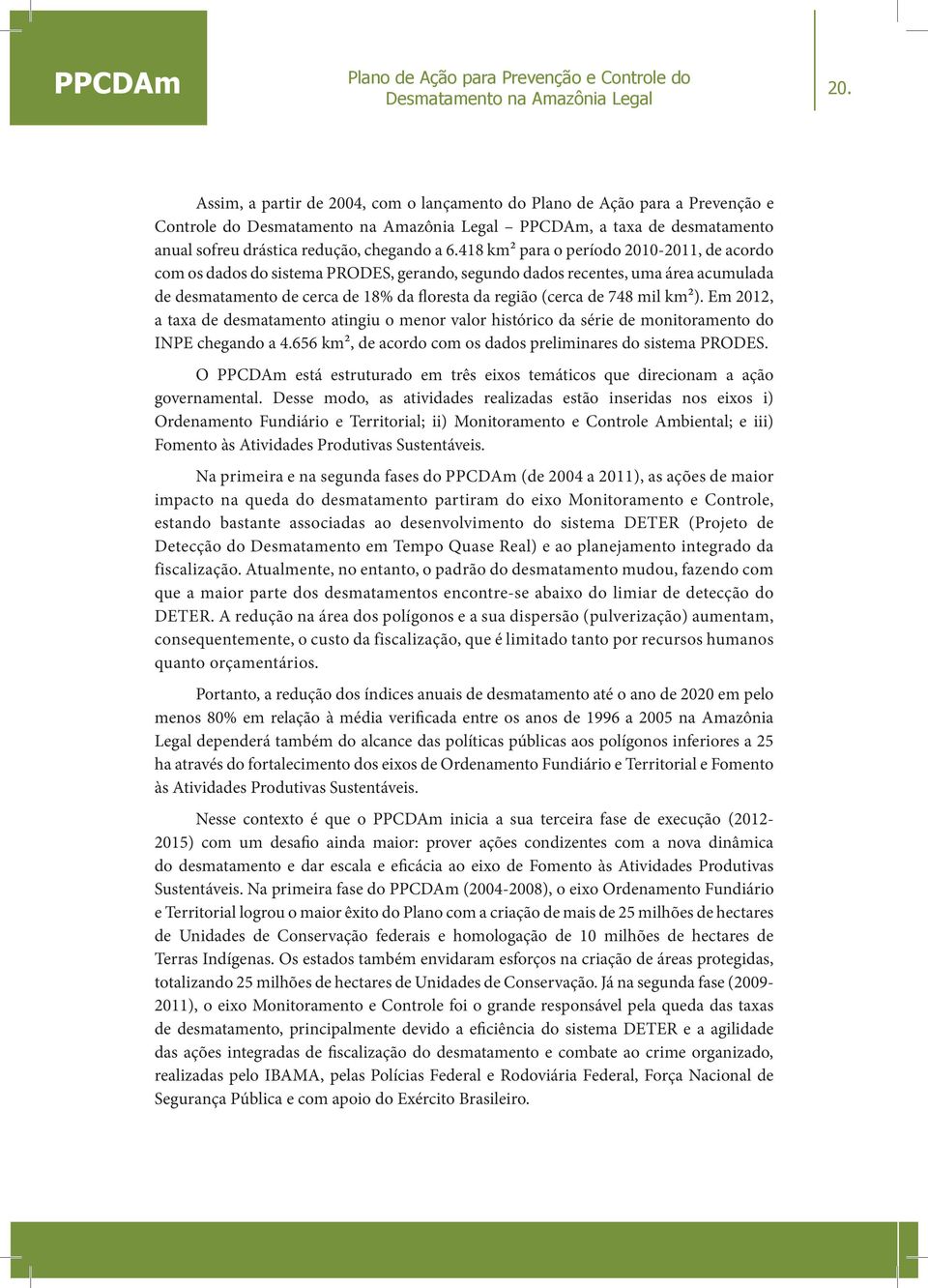 418 km² para o período 2010-2011, de acordo com os dados do sistema PRODES, gerando, segundo dados recentes, uma área acumulada de desmatamento de cerca de 18% da floresta da região (cerca de 748 mil