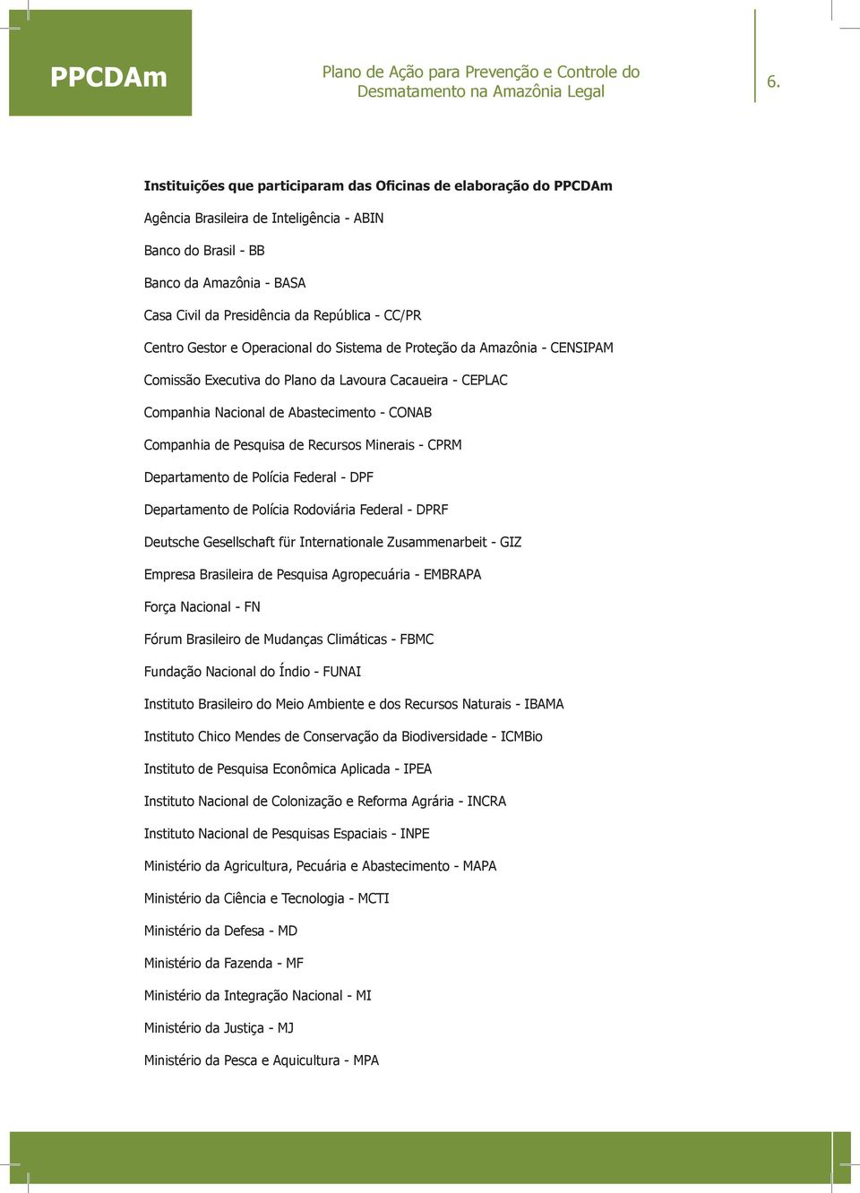 CENSIPAM Comissão Executiva do Plano da Lavoura Cacaueira - CEPLAC Companhia Nacional de Abastecimento - CONAB Companhia de Pesquisa de Recursos Minerais - CPRM Departamento de Polícia Federal - DPF