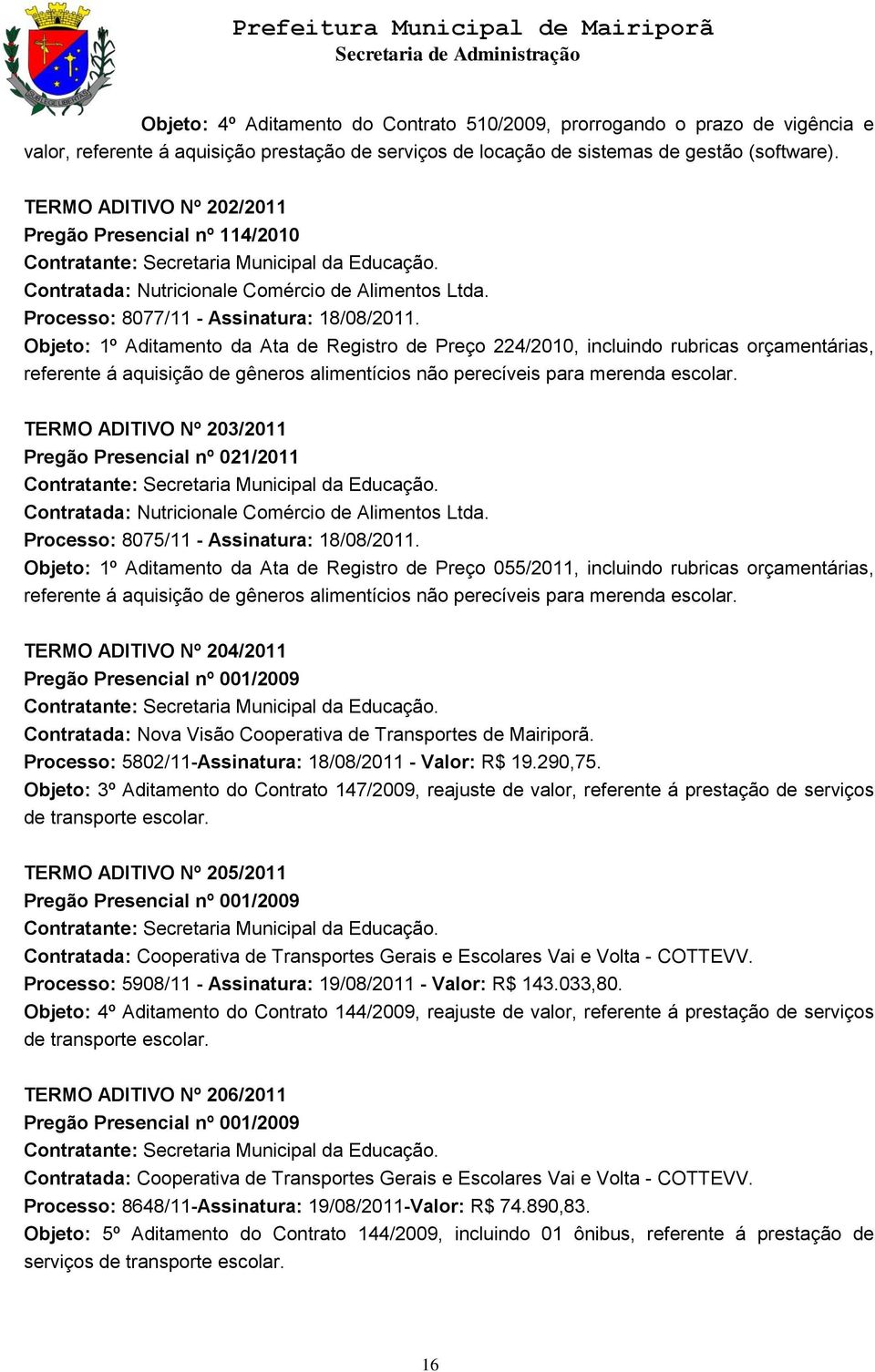 Objeto: 1º Aditamento da Ata de Registro de Preço 224/2010, incluindo rubricas orçamentárias, referente á aquisição de gêneros alimentícios não perecíveis para merenda escolar.