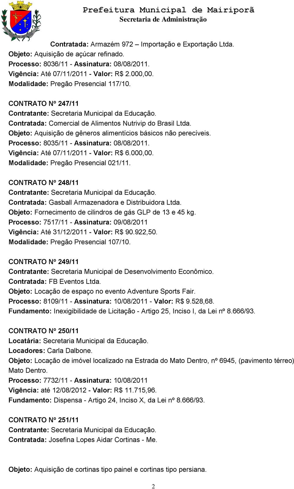 Processo: 8035/11 - Assinatura: 08/08/2011. Vigência: Até 07/11/2011 - Valor: R$ 6.000,00. Modalidade: Pregão Presencial 021/11.