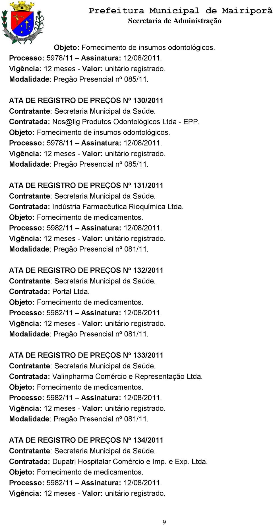 Processo: 5982/11 Assinatura: 12/08/2011. Modalidade: Pregão Presencial nº 081/11. ATA DE REGISTRO DE PREÇOS Nº 132/2011 Contratada: Portal Ltda. Processo: 5982/11 Assinatura: 12/08/2011.