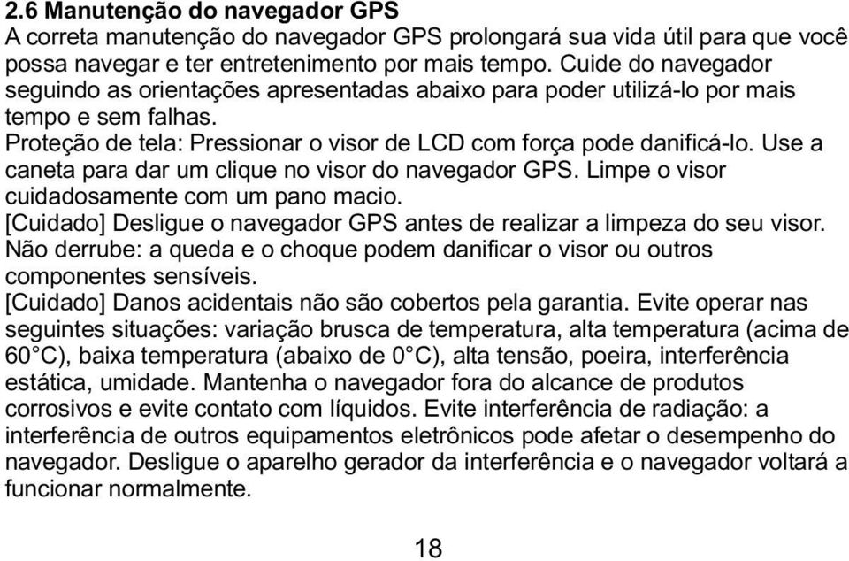 Use a caneta para dar um clique no visor do navegador GPS. Limpe o visor cuidadosamente com um pano macio. [Cuidado] Desligue o navegador GPS antes de realizar a limpeza do seu visor.