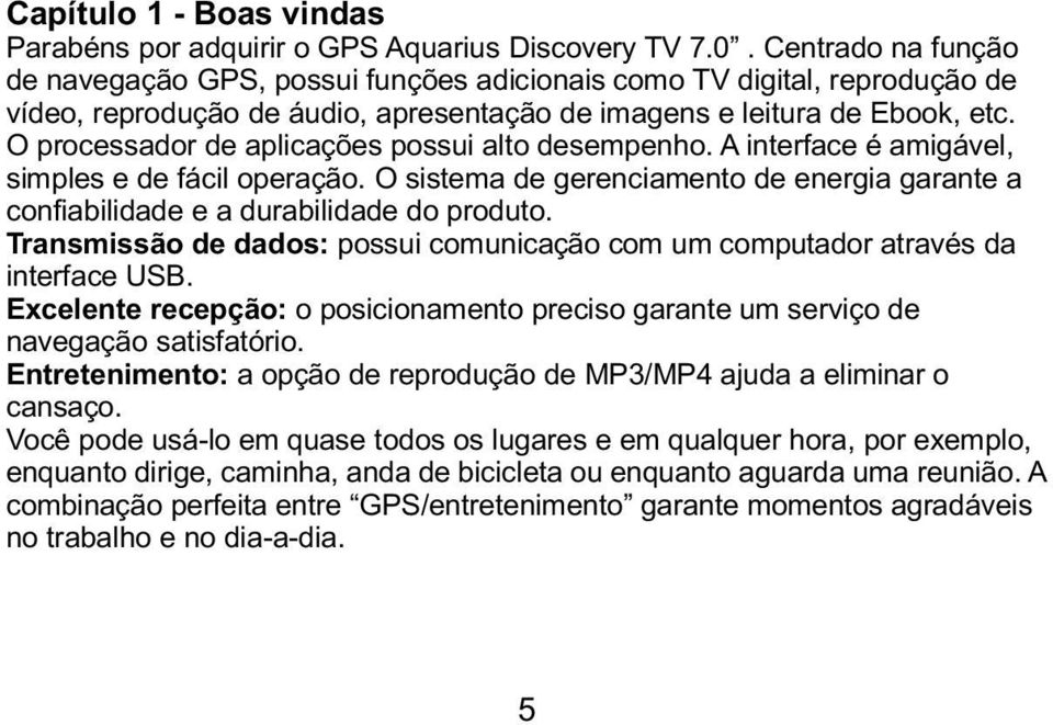 O processador de aplicações possui alto desempenho. A interface é amigável, simples e de fácil operação. O sistema de gerenciamento de energia garante a confiabilidade e a durabilidade do produto.