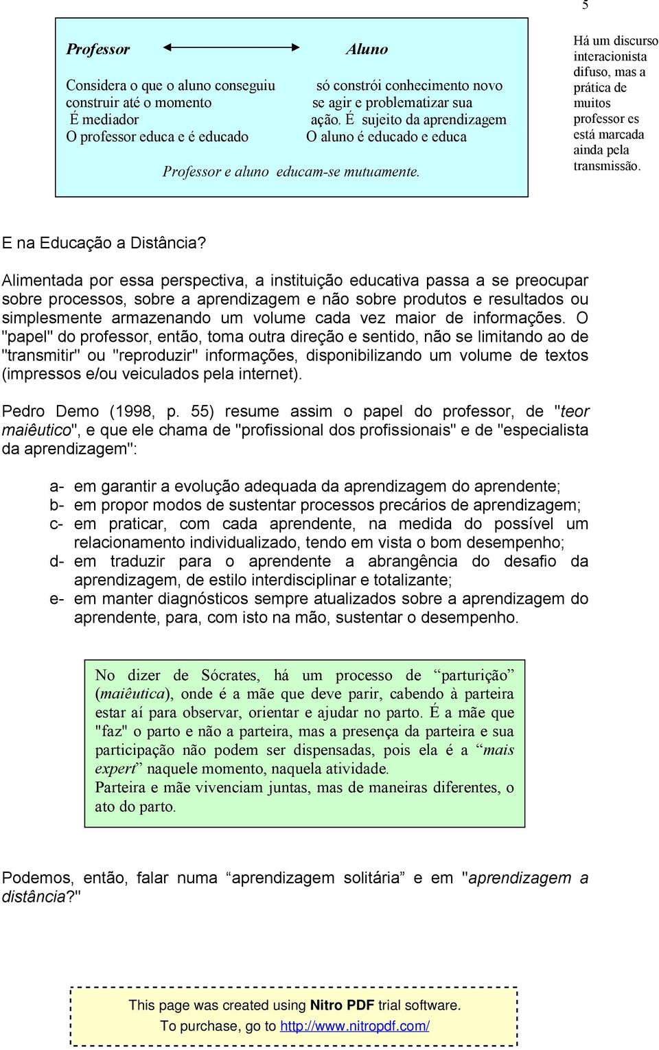 Há um discurso interacionista difuso, mas a prática de muitos professor es está marcada ainda pela transmissão. E na Educação a Distância?