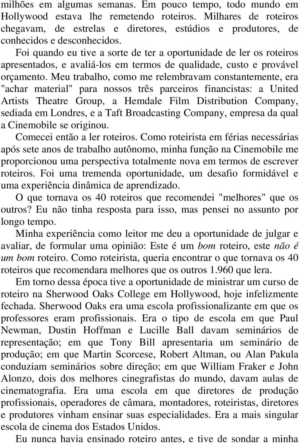 Foi quando eu tive a sorte de ter a oportunidade de ler os roteiros apresentados, e avaliá-los em termos de qualidade, custo e provável orçamento.