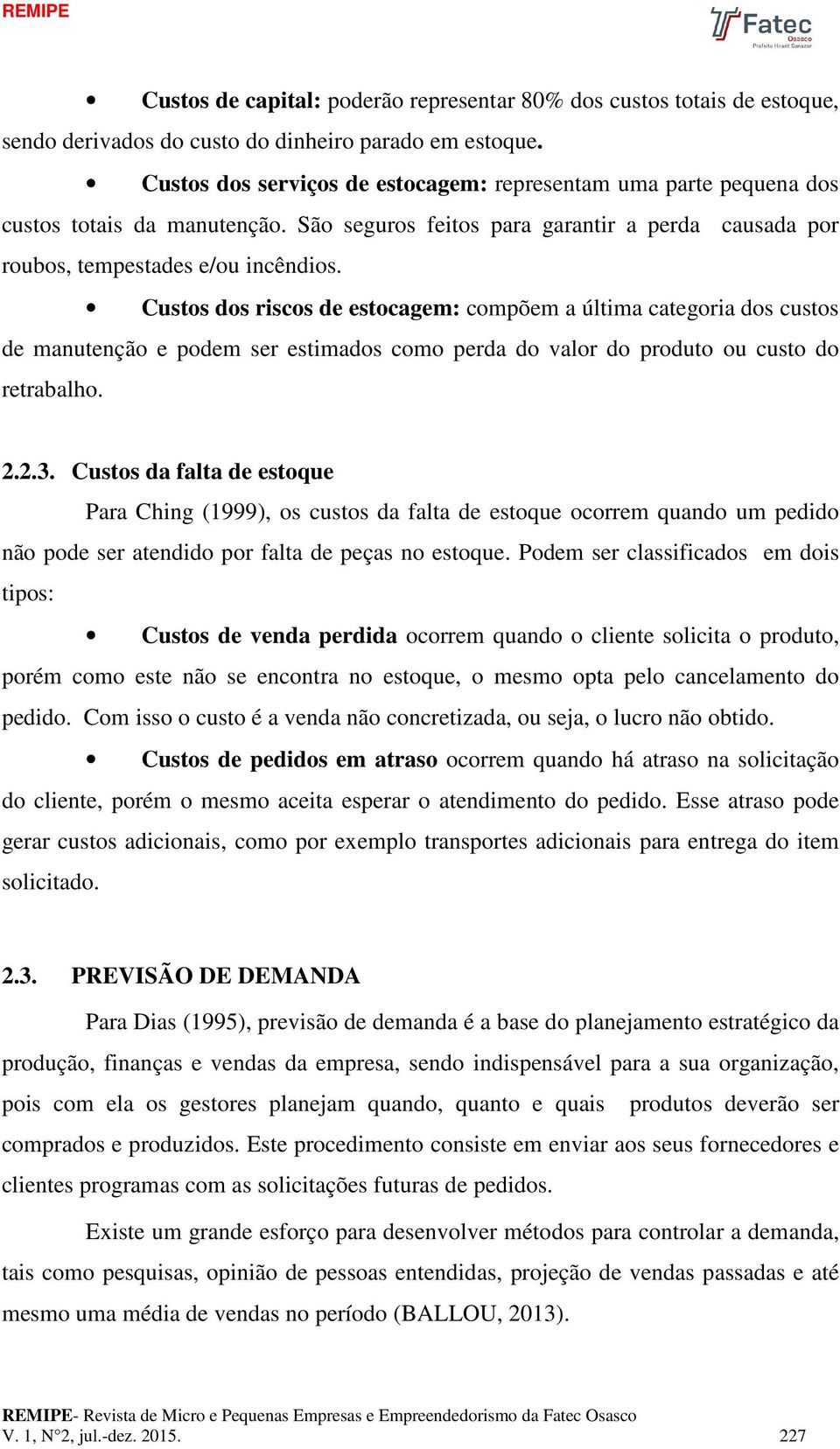 Custos dos riscos de estocagem: compõem a última categoria dos custos de manutenção e podem ser estimados como perda do valor do produto ou custo do retrabalho. 2.2.3.