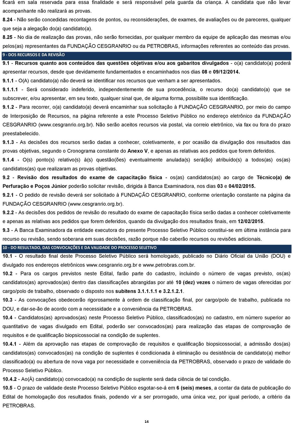 25 - No dia de realização das provas, não serão fornecidas, por qualquer membro da equipe de aplicação das mesmas e/ou pelos(as) representantes da FUNDAÇÃO CESGRANRIO ou da PETROBRAS, informações