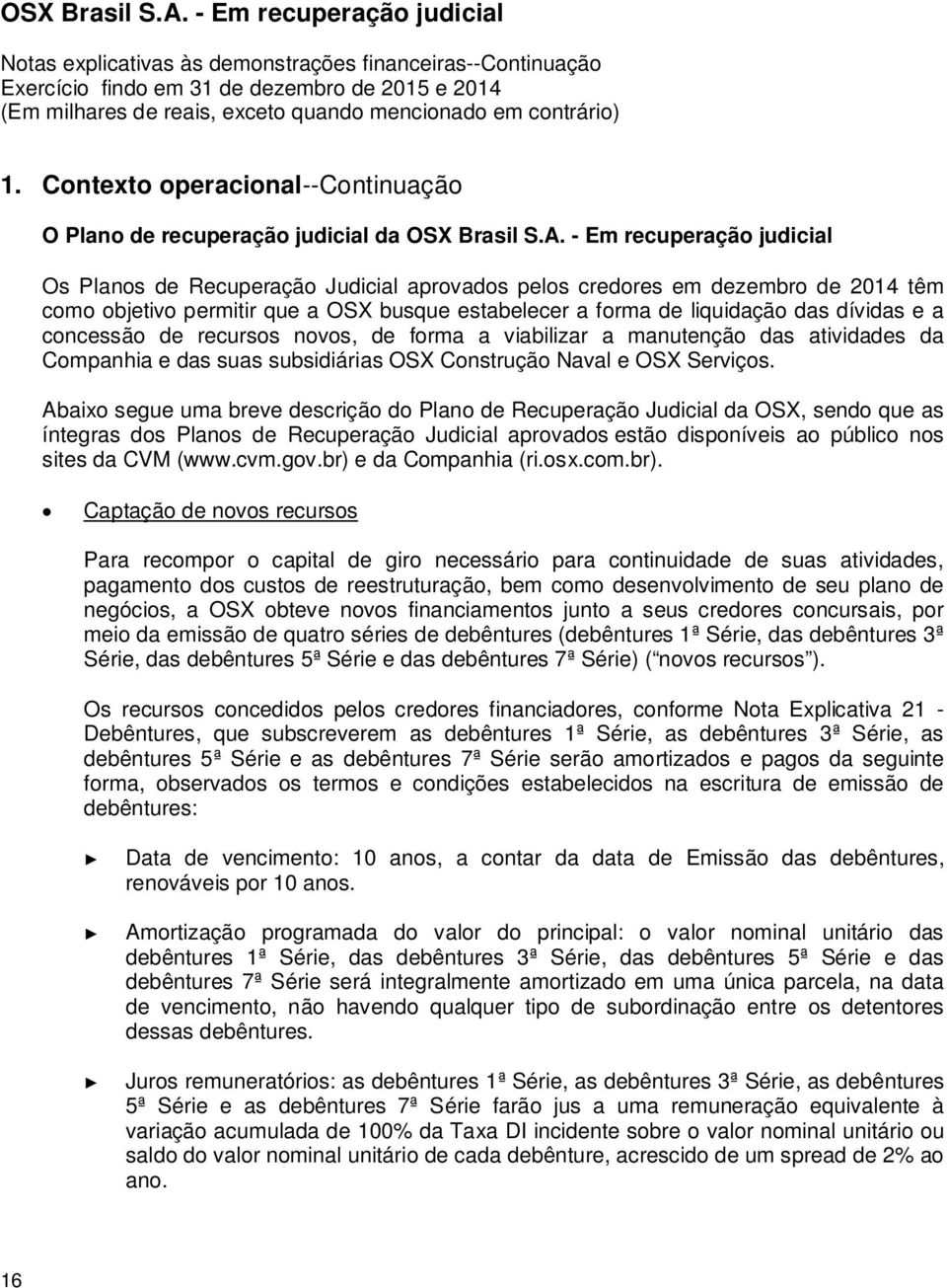 concessão de recursos novos, de forma a viabilizar a manutenção das atividades da Companhia e das suas subsidiárias OSX Construção Naval e OSX Serviços.