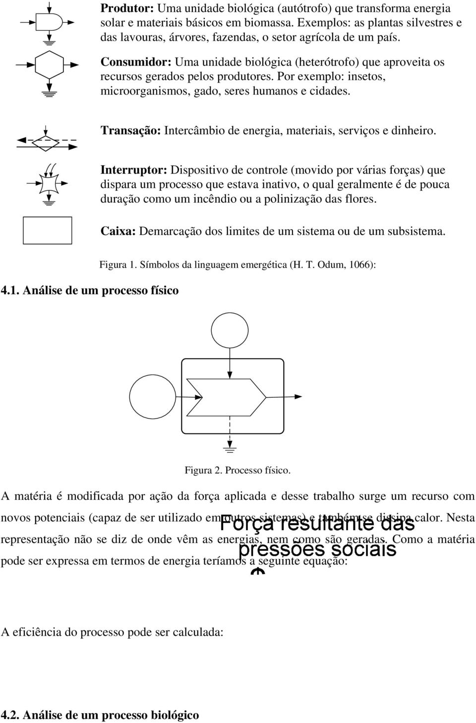 Por exemplo: insetos, microorganismos, gado, seres humanos e cidades. Transação: Intercâmbio de energia, materiais, serviços e dinheiro.