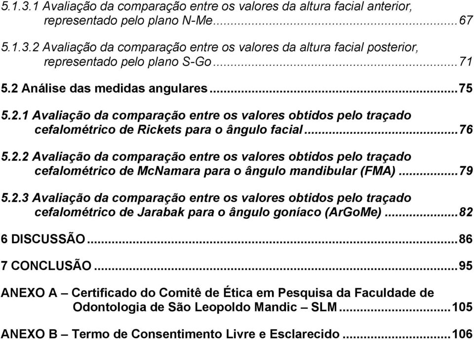 ..79 5.2.3 Avaliação da comparação entre os valores obtidos pelo traçado cefalométrico de Jarabak para o ângulo goníaco (ArGoMe)...82 6 DISCUSSÃO...86 7 CONCLUSÃO.