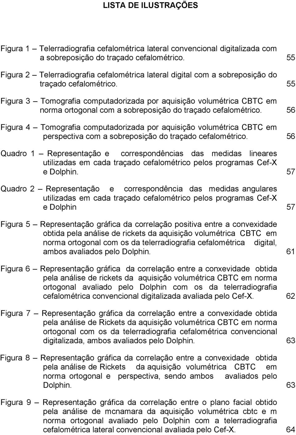 55 Figura 3 Tomografia computadorizada por aquisição volumétrica CBTC em norma ortogonal com a sobreposição do traçado cefalométrico.