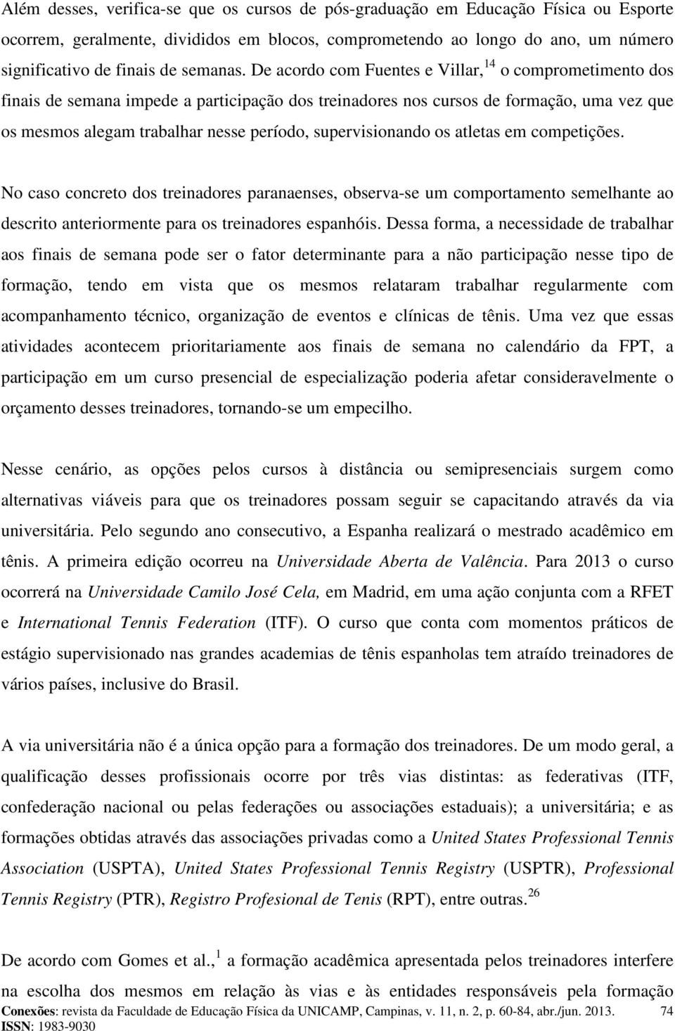 De acordo com Fuentes e Villar, 14 o comprometimento dos finais de semana impede a participação dos treinadores nos cursos de formação, uma vez que os mesmos alegam trabalhar nesse período,