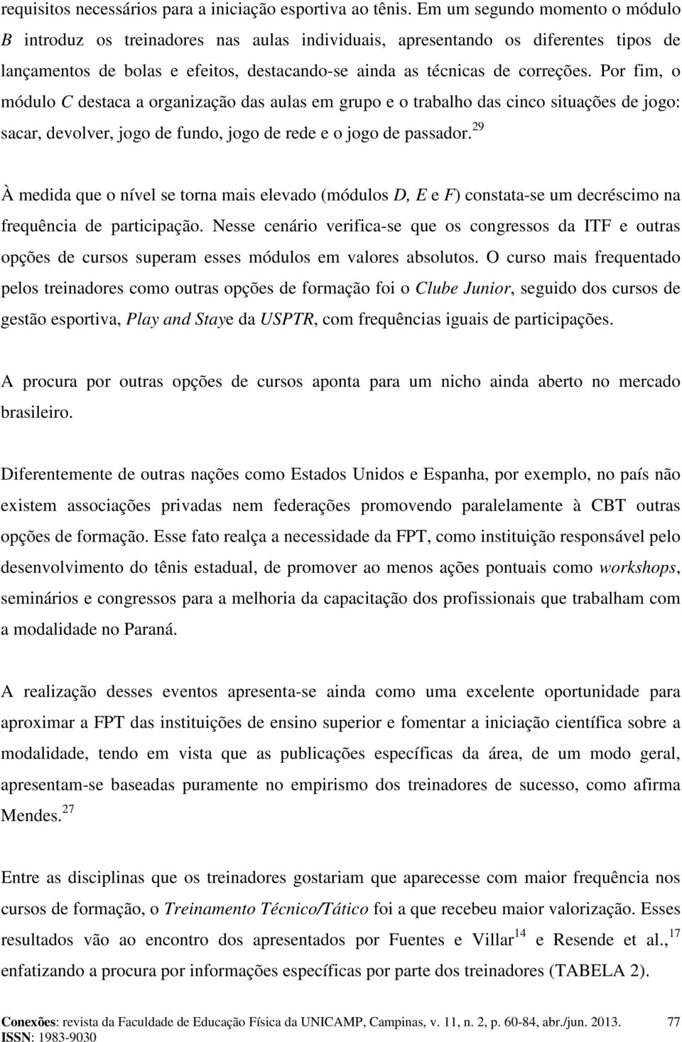 Por fim, o módulo C destaca a organização das aulas em grupo e o trabalho das cinco situações de jogo: sacar, devolver, jogo de fundo, jogo de rede e o jogo de passador.