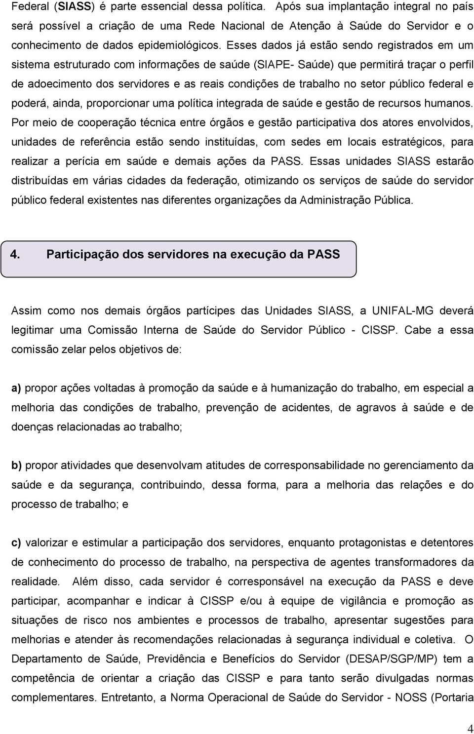 Esses dados já estão sendo registrados em um sistema estruturado com informações de saúde (SIAPE- Saúde) que permitirá traçar o perfil de adoecimento dos servidores e as reais condições de trabalho