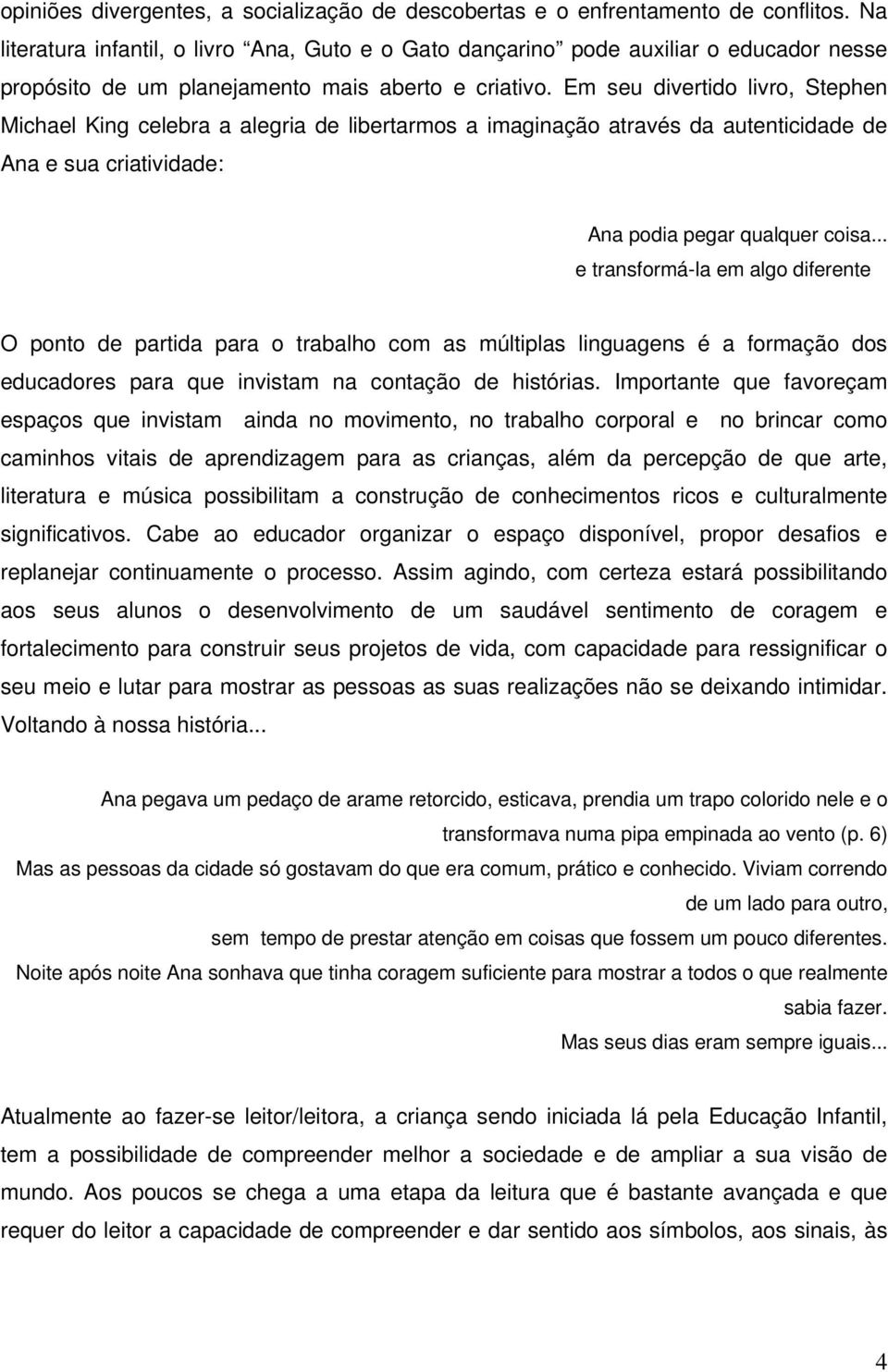 Em seu divertido livro, Stephen Michael King celebra a alegria de libertarmos a imaginação através da autenticidade de Ana e sua criatividade: Ana podia pegar qualquer coisa.