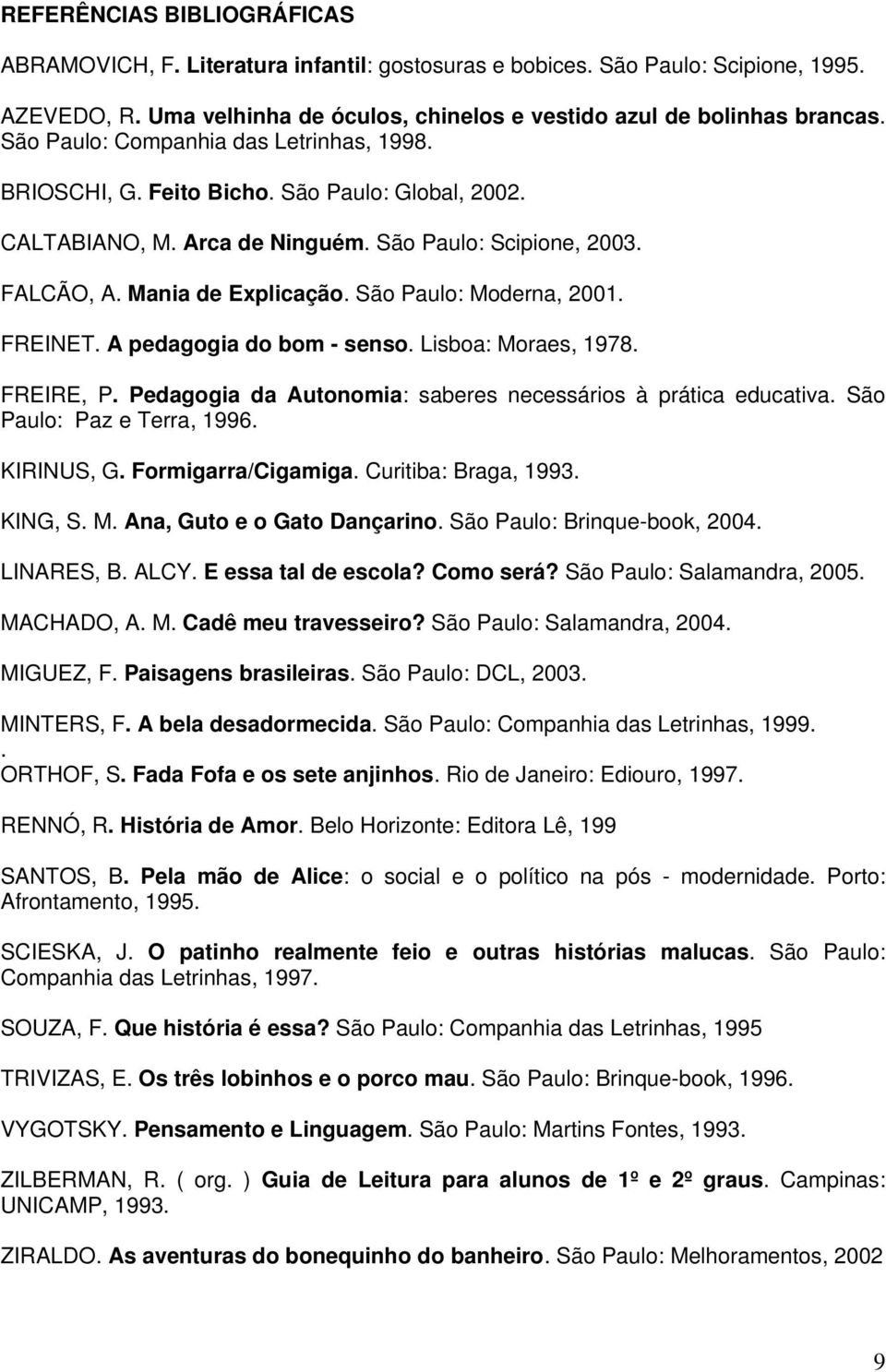 São Paulo: Moderna, 2001. FREINET. A pedagogia do bom - senso. Lisboa: Moraes, 1978. FREIRE, P. Pedagogia da Autonomia: saberes necessários à prática educativa. São Paulo: Paz e Terra, 1996.
