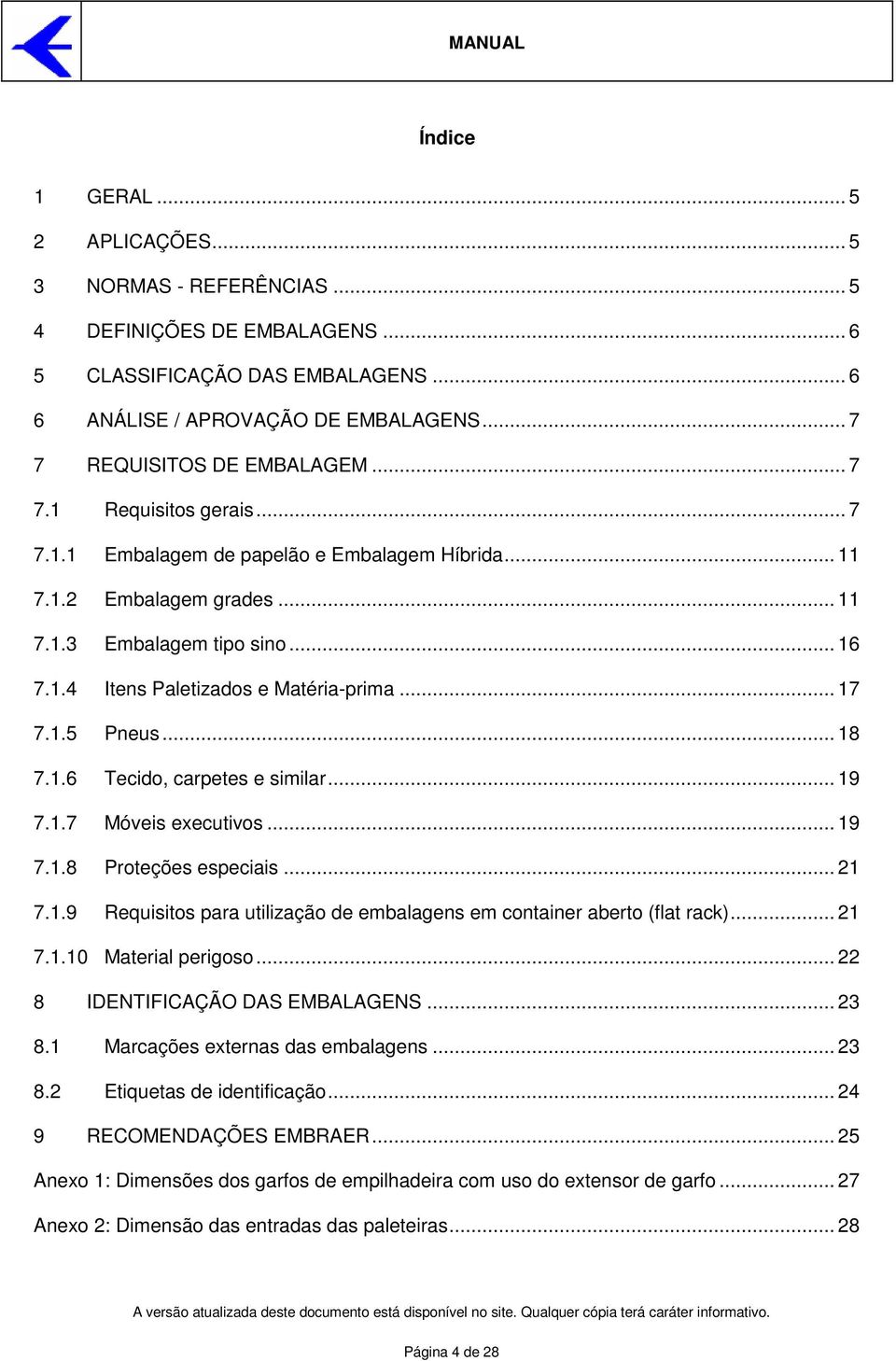 .. 18 7.1.6 Tecido, carpetes e similar... 19 7.1.7 Móveis executivos... 19 7.1.8 Proteções especiais... 21 7.1.9 Requisitos para utilização de embalagens em container aberto (flat rack)... 21 7.1.10 Material perigoso.