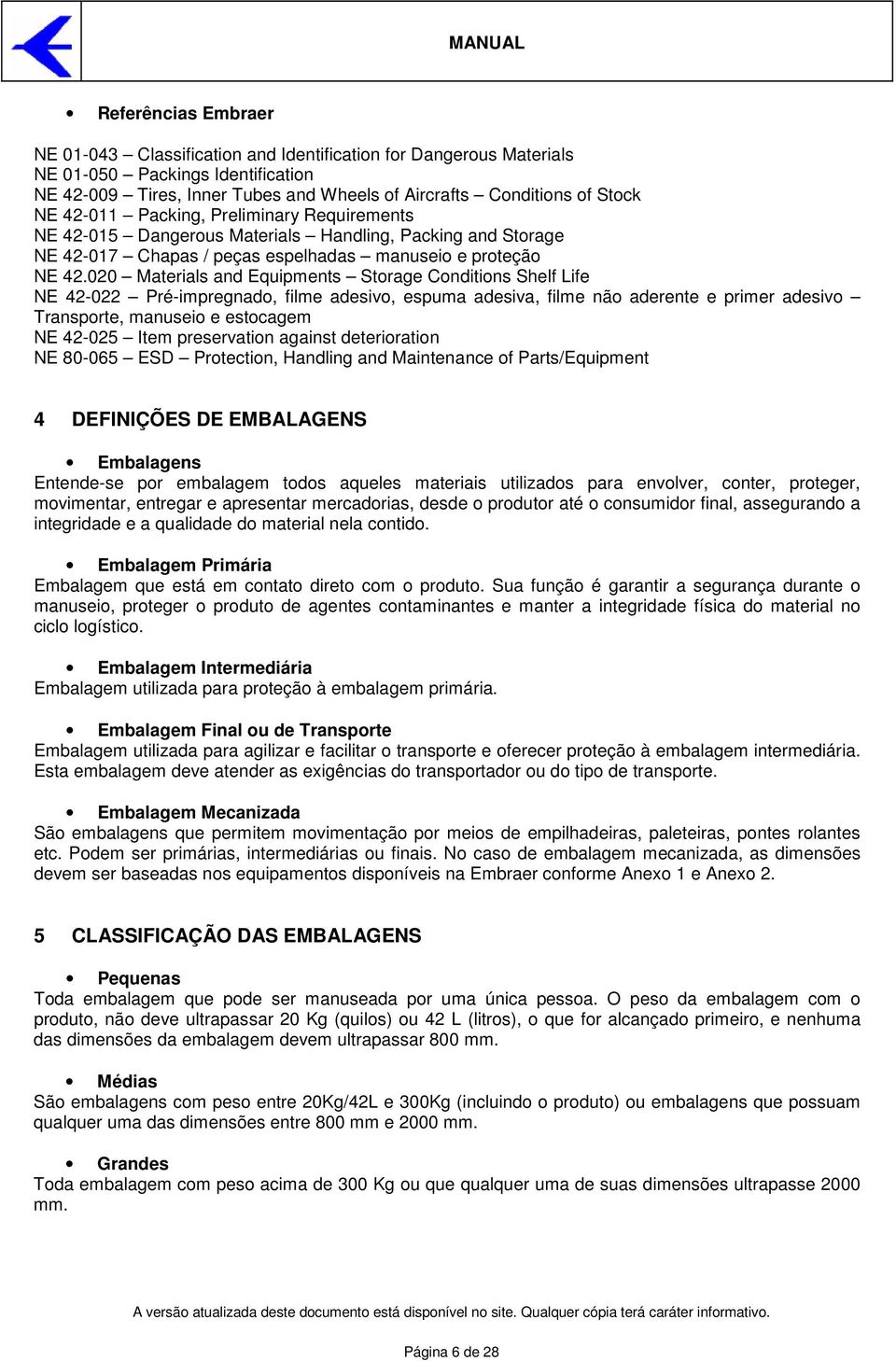 020 Materials and Equipments Storage Conditions Shelf Life NE 42-022 Pré-impregnado, filme adesivo, espuma adesiva, filme não aderente e primer adesivo Transporte, manuseio e estocagem NE 42-025 Item