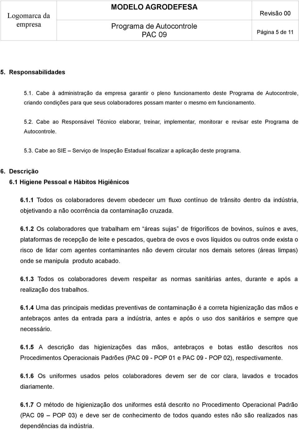 Descrição 6.1 Higiene Pessoal e Hábitos Higiênicos 6.1.1 Todos os colaboradores devem obedecer um fluxo contínuo de trânsito dentro da indústria, objetivando a não ocorrência da contaminação cruzada.