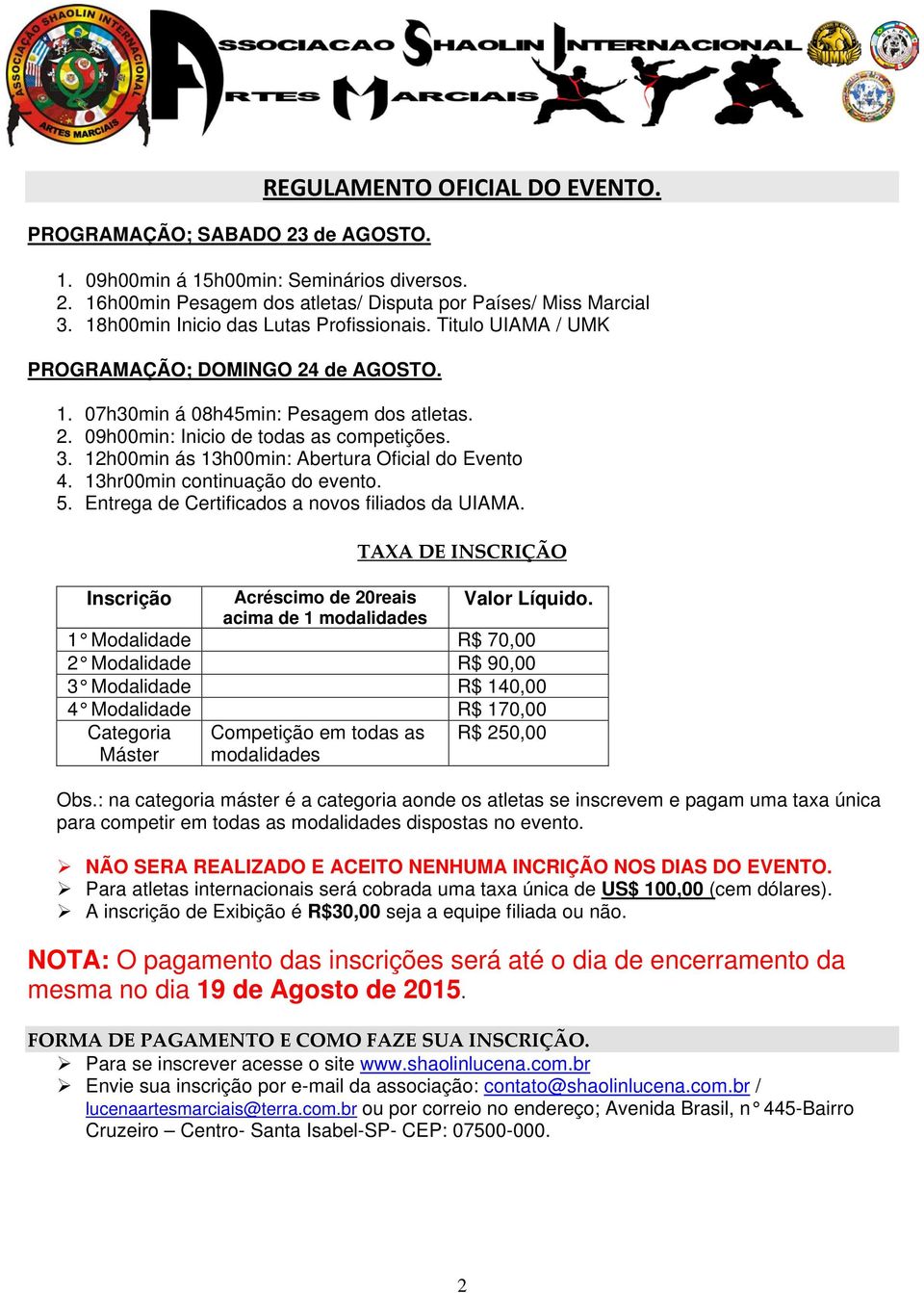 12h00min ás 13h00min: Abertura Oficial do Evento 4. 13hr00min continuação do evento. 5. Entrega de Certificados a novos filiados da UIAMA.