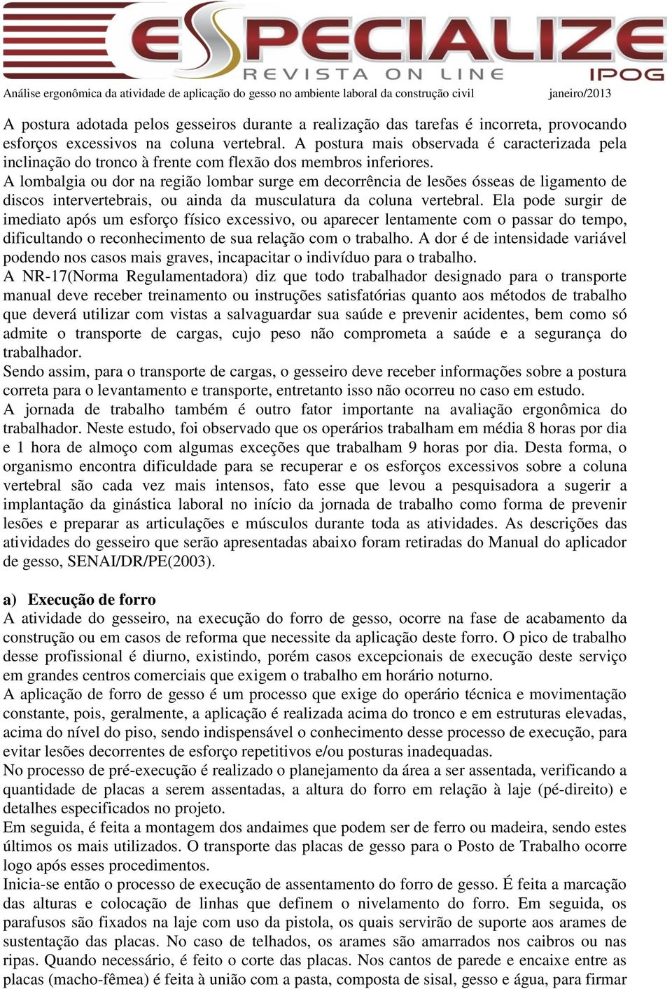 A lombalgia ou dor na região lombar surge em decorrência de lesões ósseas de ligamento de discos intervertebrais, ou ainda da musculatura da coluna vertebral.