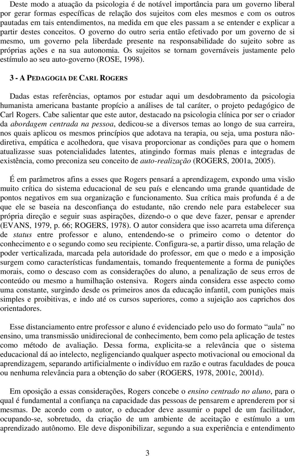 O governo do outro seria então efetivado por um governo de si mesmo, um governo pela liberdade presente na responsabilidade do sujeito sobre as próprias ações e na sua autonomia.