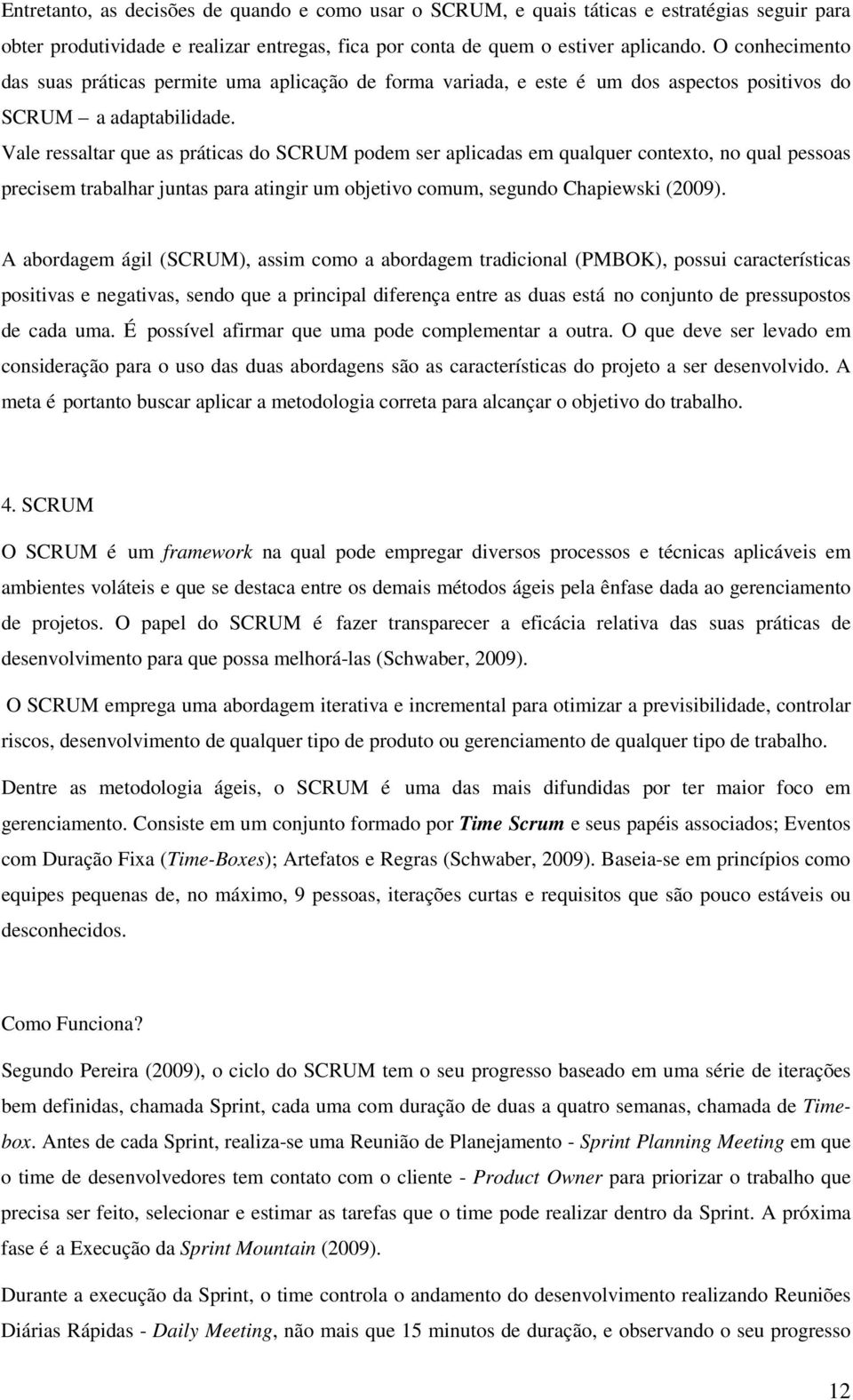 Vale ressaltar que as práticas do SCRUM podem ser aplicadas em qualquer contexto, no qual pessoas precisem trabalhar juntas para atingir um objetivo comum, segundo Chapiewski (2009).