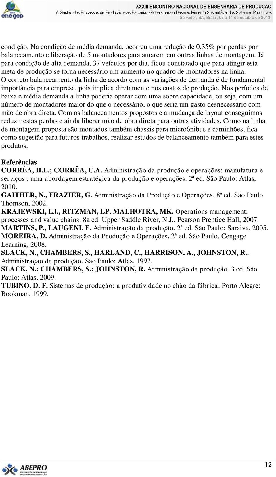 O correto balanceamento da linha de acordo com as variações de demanda é de fundamental importância para empresa, pois implica diretamente nos custos de produção.