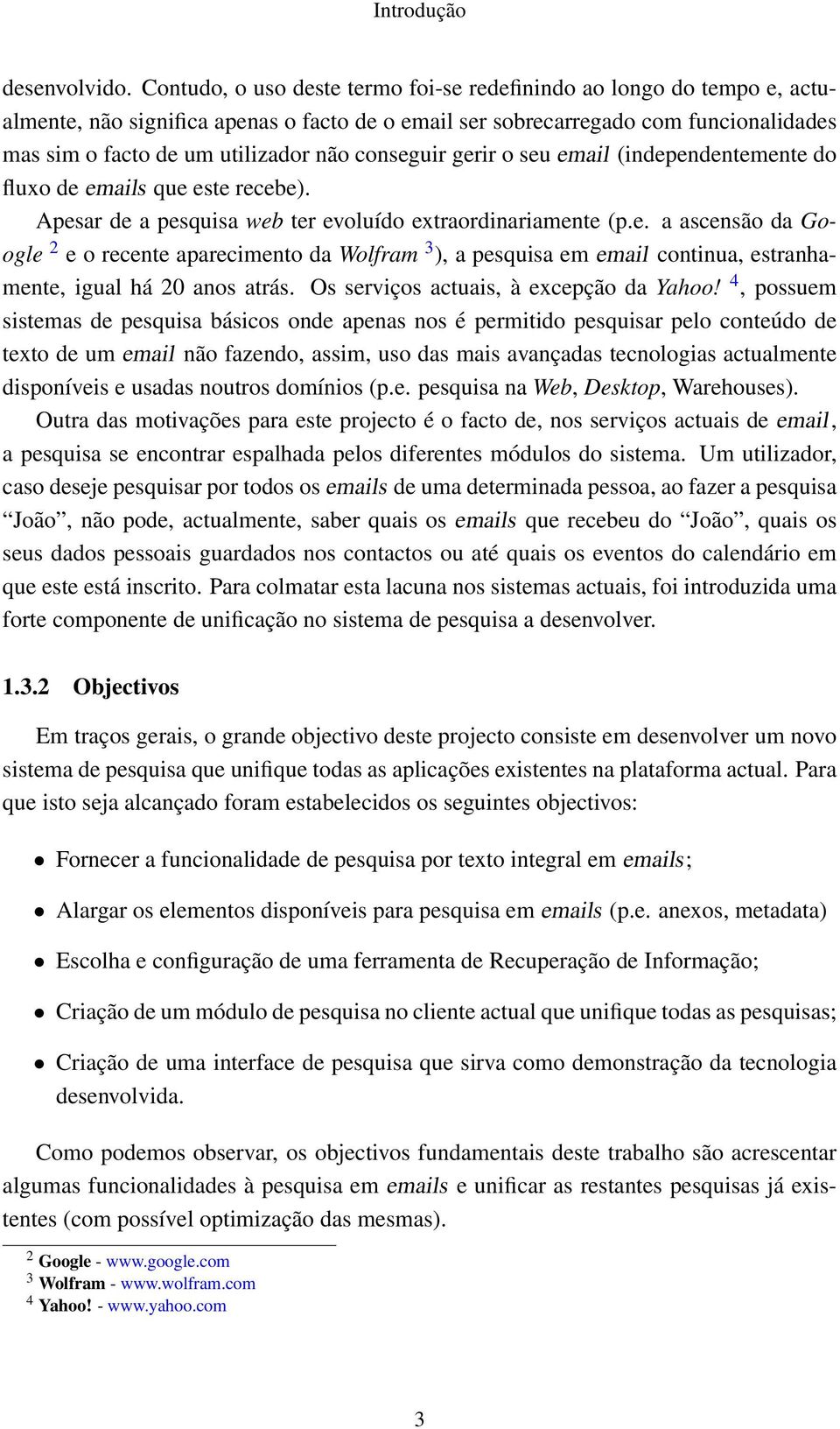 conseguir gerir o seu email (independentemente do fluxo de emails que este recebe). Apesar de a pesquisa web ter evoluído extraordinariamente (p.e. a ascensão da Google 2 e o recente aparecimento da Wolfram 3 ), a pesquisa em email continua, estranhamente, igual há 20 anos atrás.