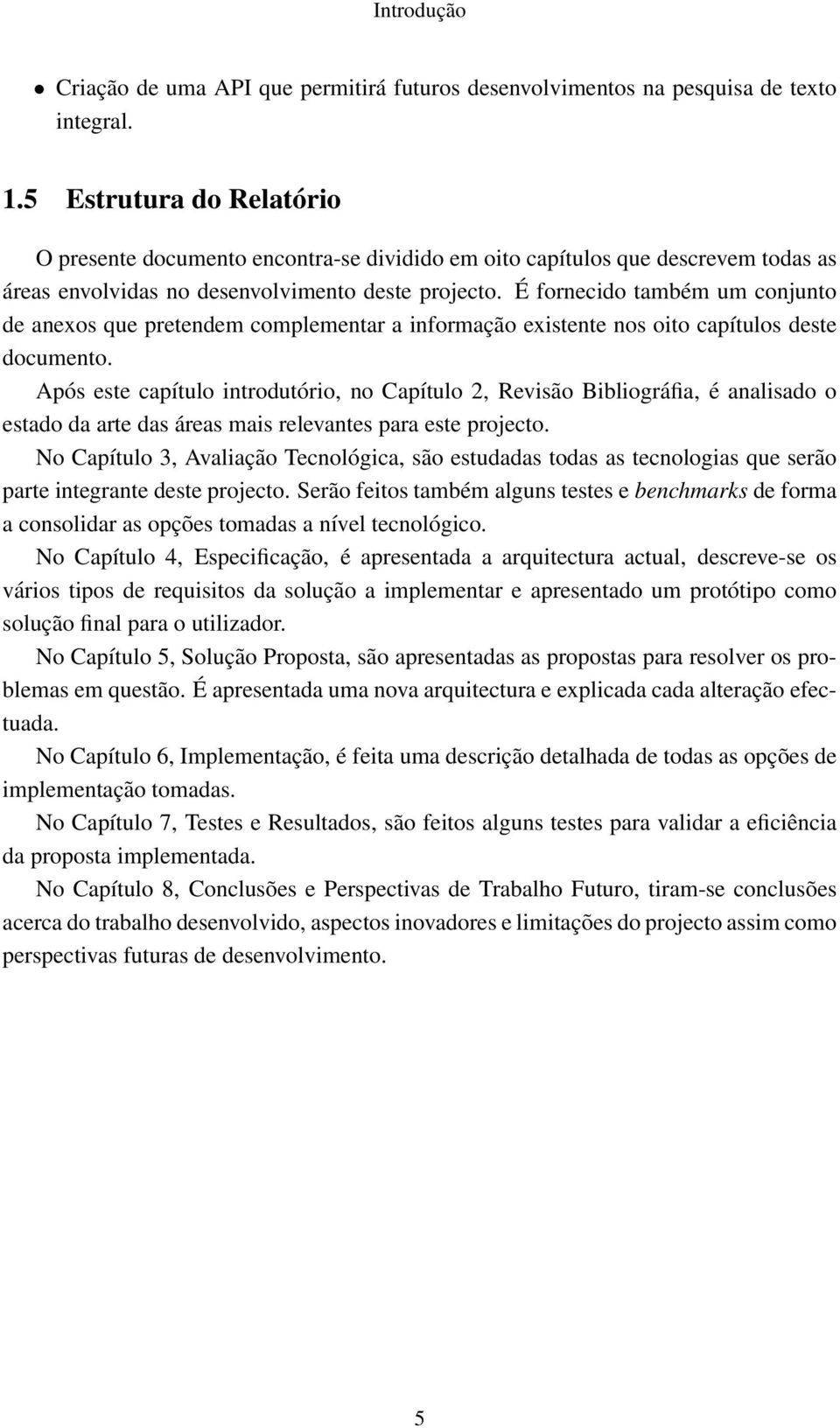 É fornecido também um conjunto de anexos que pretendem complementar a informação existente nos oito capítulos deste documento.