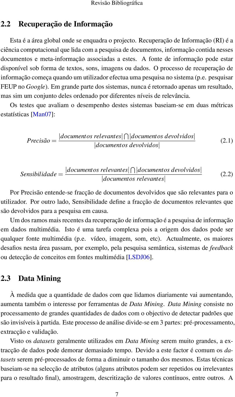 A fonte de informação pode estar disponível sob forma de textos, sons, imagens ou dados. O processo de recuperação de informação começa quando um utilizador efectua uma pesquisa no sistema (p.e. pesquisar FEUP no Google).