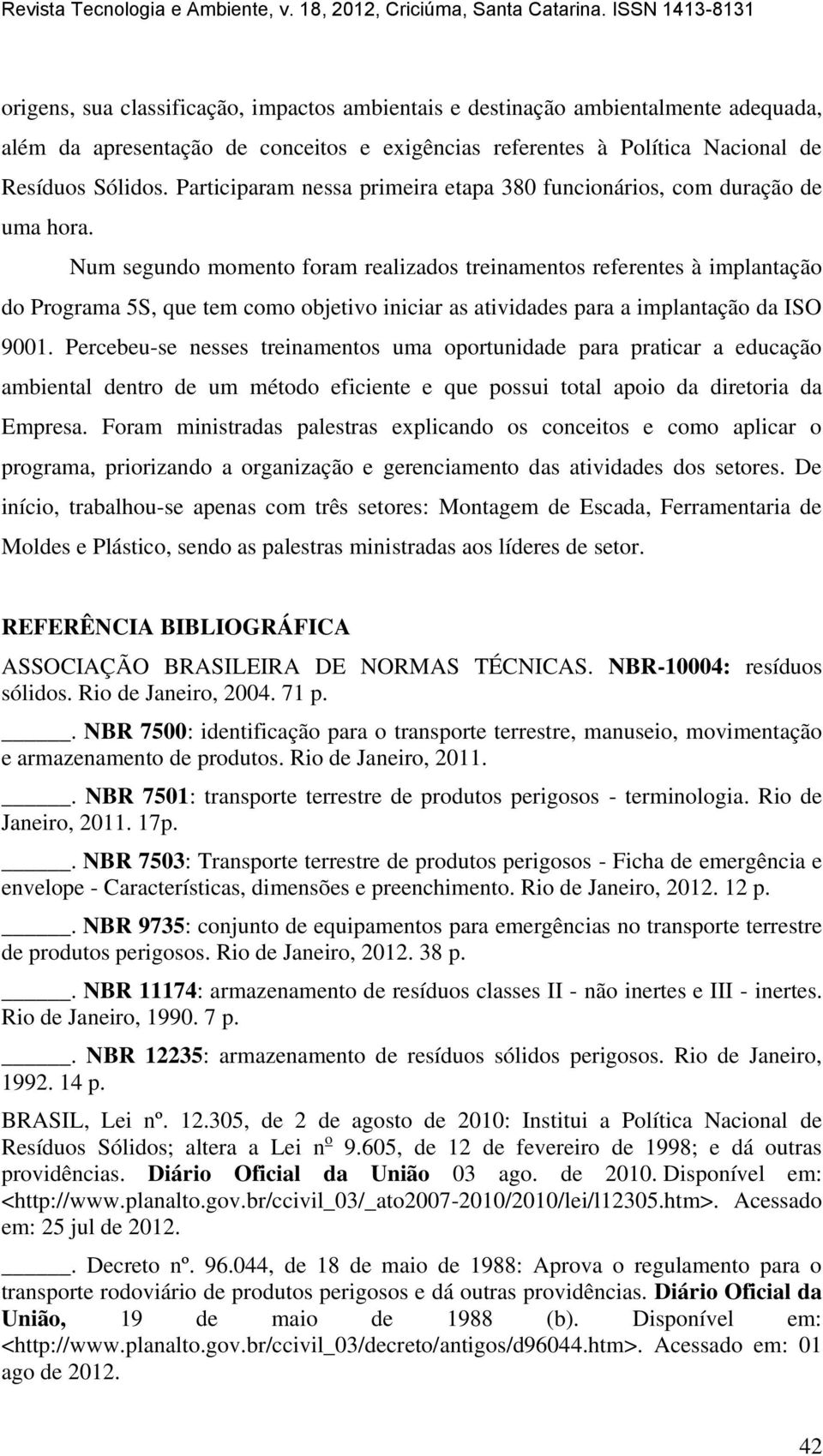 Num segundo momento foram realizados treinamentos referentes à implantação do Programa 5S, que tem como objetivo iniciar as atividades para a implantação da SO 9001.