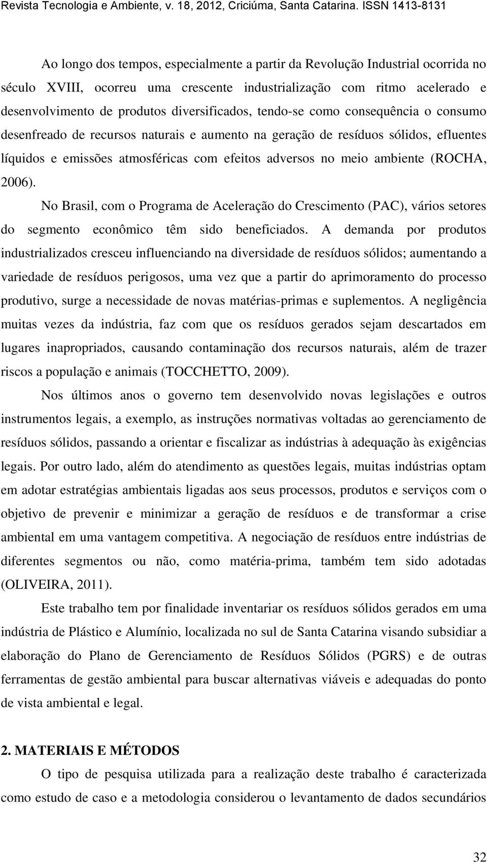 (ROCHA, 2006). No Brasil, com o Programa de Aceleração do Crescimento (PAC), vários setores do segmento econômico têm sido beneficiados.