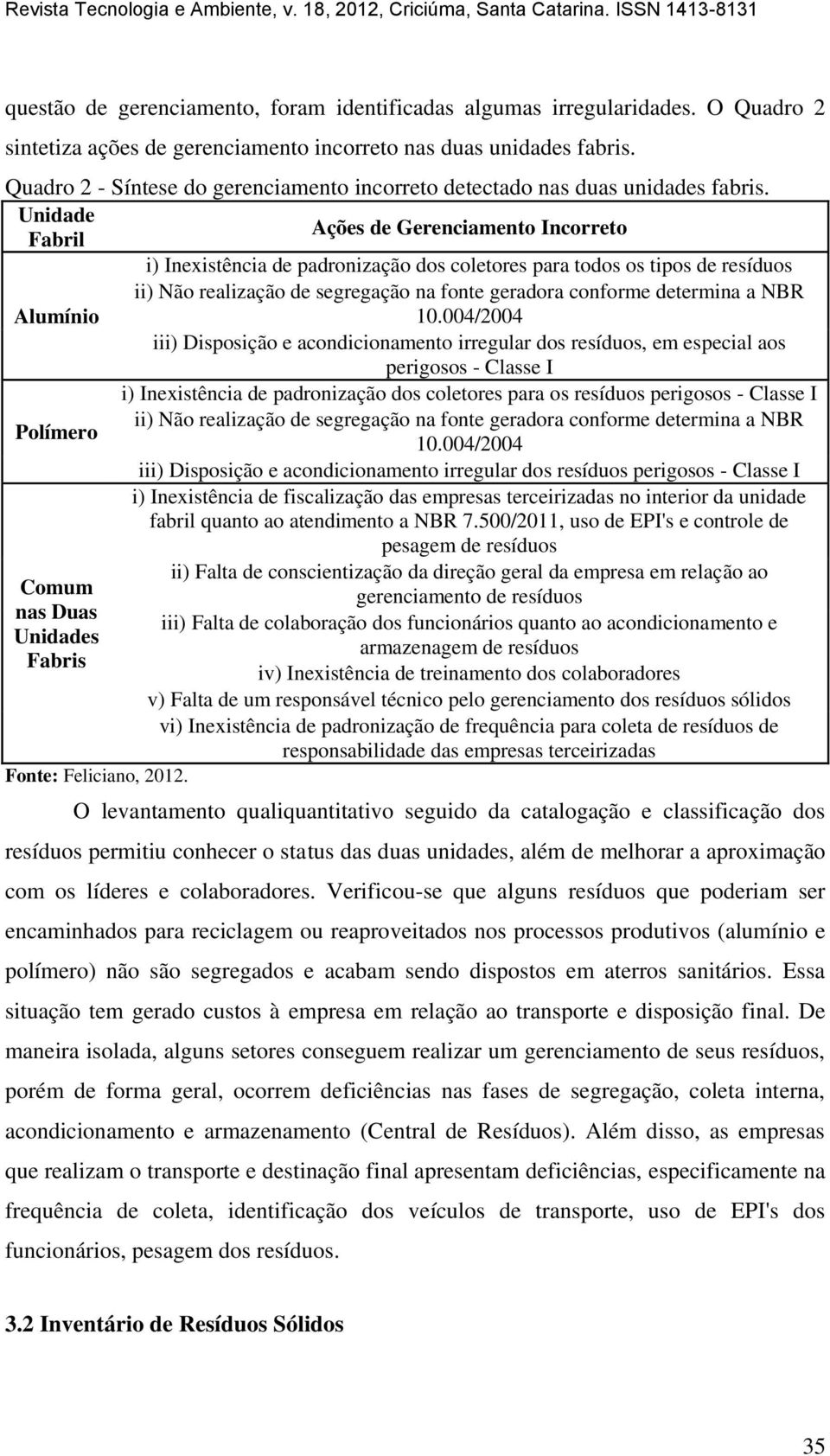 Unidade Ações de Gerenciamento ncorreto Fabril i) nexistência de padronização dos coletores para todos os tipos de resíduos ii) Não realização de segregação na fonte geradora conforme determina a NBR