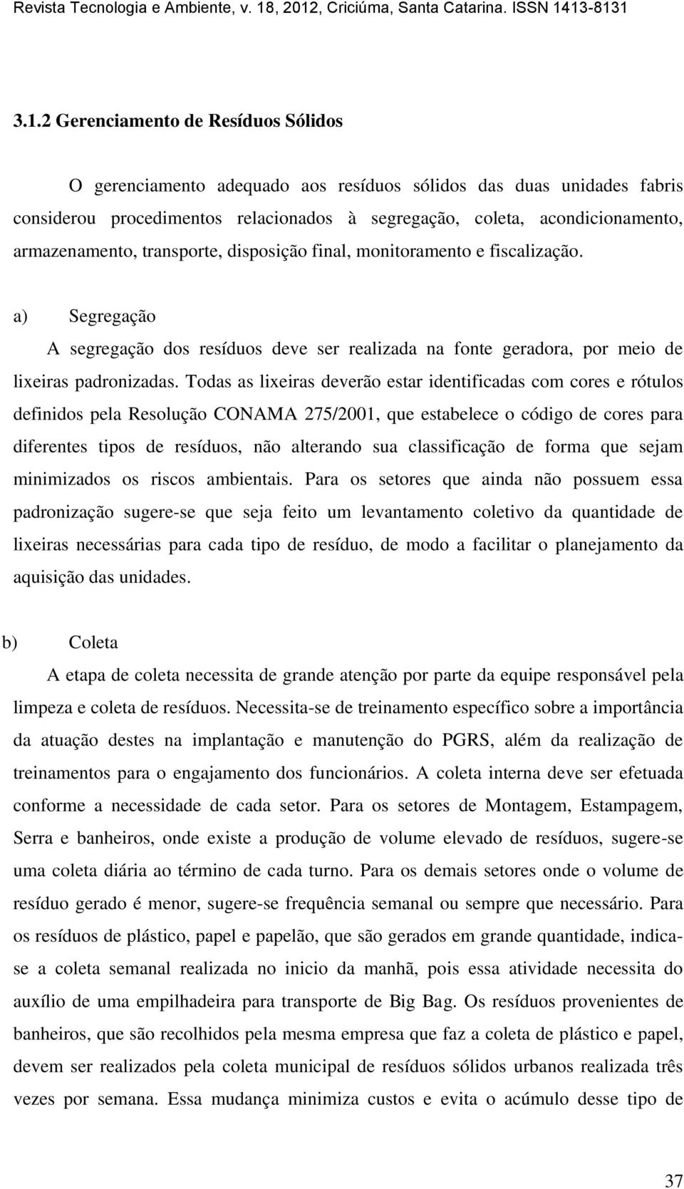 Todas as lixeiras deverão estar identificadas com cores e rótulos definidos pela Resolução CONAMA 275/2001, que estabelece o código de cores para diferentes tipos de resíduos, não alterando sua