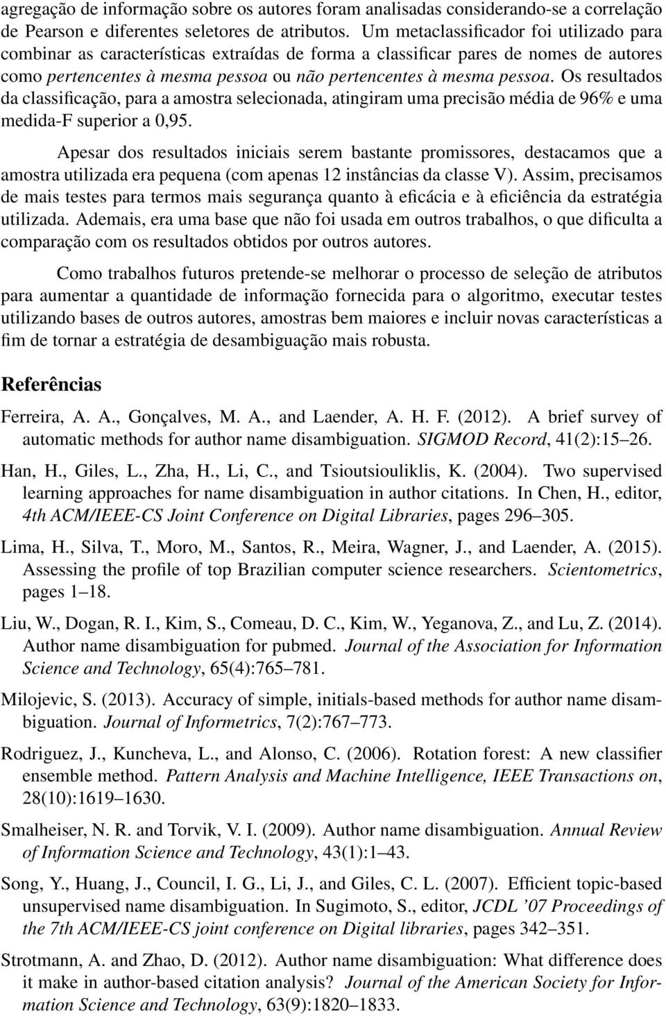 Os resultados da classificação, para a amostra selecionada, atingiram uma precisão média de 96% e uma medida-f superior a 0,95.