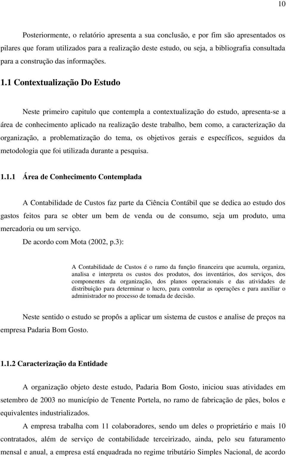 1 Contextualização Do Estudo Neste primeiro capitulo que contempla a contextualização do estudo, apresenta-se a área de conhecimento aplicado na realização deste trabalho, bem como, a caracterização